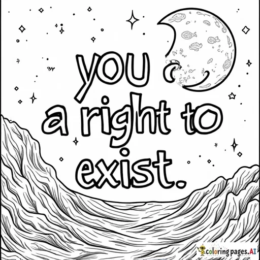 A coloring page that features the words "you have a right to exist" with the background featuring either space or ocean imagery (or a mixture thereof).