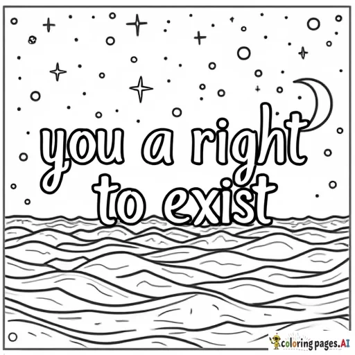 A coloring page that features the words "you have a right to exist" with the background featuring either space or ocean imagery (or a mixture thereof).