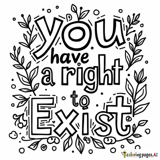 A coloring page that features the words "you have a right to exist" with a whimsical background