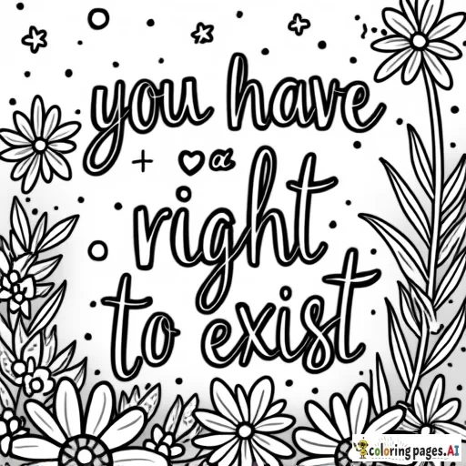 A coloring page that features the words "you have a right to exist" with a whimsical background