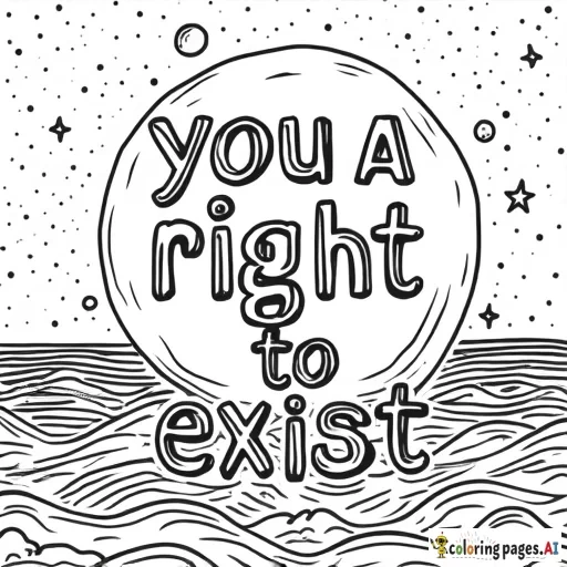 A coloring page that features the words "you have a right to exist" with the background featuring either space or ocean imagery (or a mixture thereof).