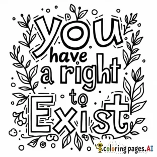 A coloring page that features the words "you have a right to exist" with a whimsical background