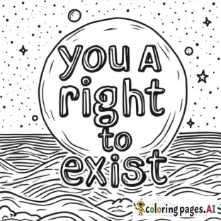 A coloring page that features the words "you have a right to exist" with the background featuring either space or ocean imagery (or a mixture thereof).