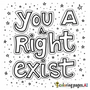 A coloring page that features the words "you have a right to exist" with the background featuring either space or ocean imagery (or a mixture thereof). I would like the image to feel soft, calming, and whimsical.