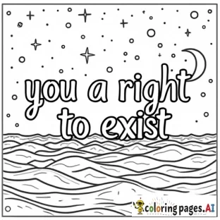 A coloring page that features the words "you have a right to exist" with the background featuring either space or ocean imagery (or a mixture thereof).